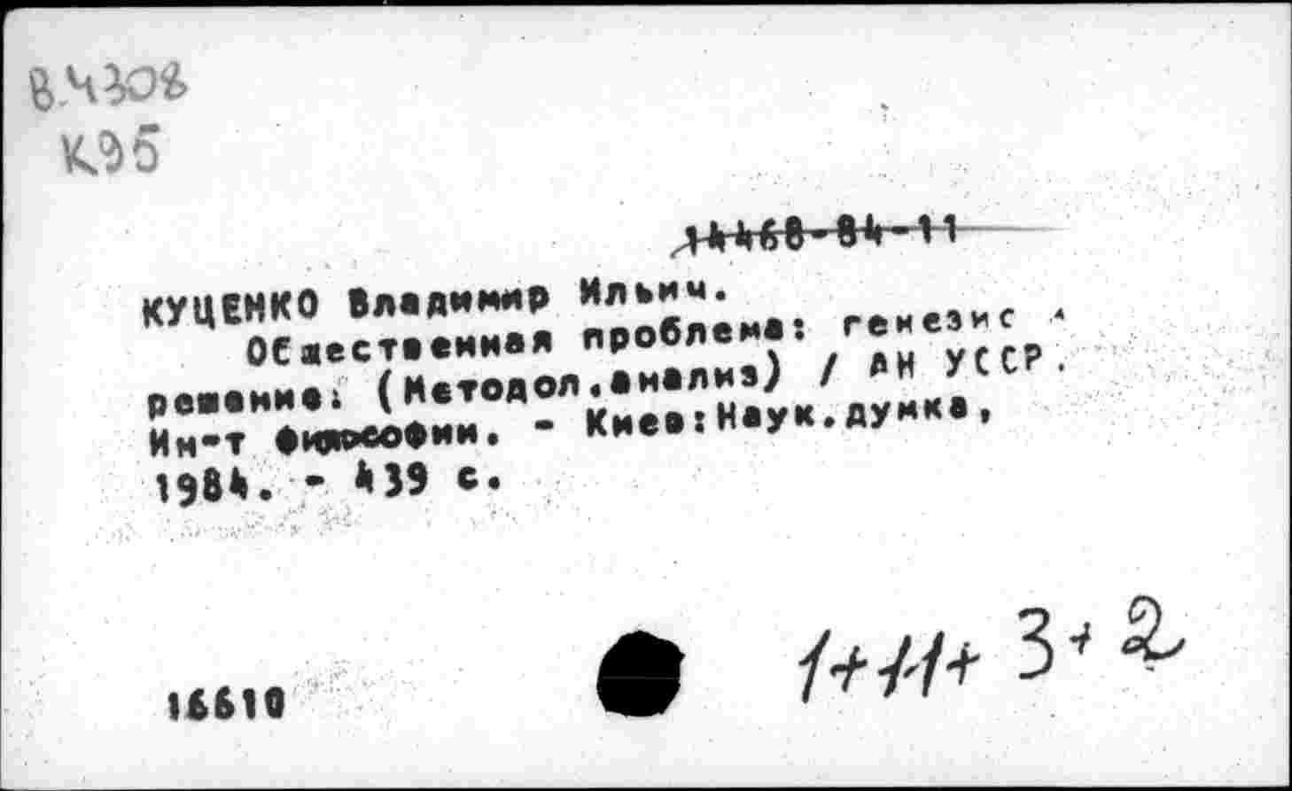 ﻿В.чю*
КЗ 5
ЛШВФНК-
КУЦЕНКО Владимир Ильич. г.м_зиС . ОСаестееииая проблей*.
пм.*ииа; (Нвтодол.анализ} / »и у^г.
°и"- *....................
198*. • *39 с.
16610
• /*/7+